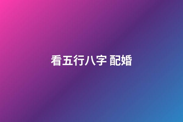 看五行八字 配婚